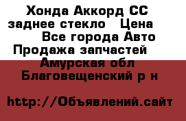 Хонда Аккорд СС7 заднее стекло › Цена ­ 3 000 - Все города Авто » Продажа запчастей   . Амурская обл.,Благовещенский р-н